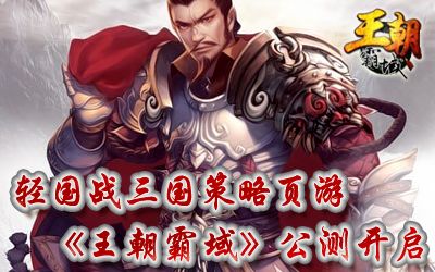 轻国战三国策略页游《王朝霸域》开放性测试隆重献礼!_本站